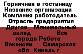 Горничная в гостиницу › Название организации ­ Компания-работодатель › Отрасль предприятия ­ Другое › Минимальный оклад ­ 18 000 - Все города Работа » Вакансии   . Самарская обл.,Кинель г.